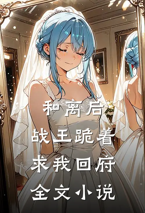 和离后,战王跪着求我回府全文