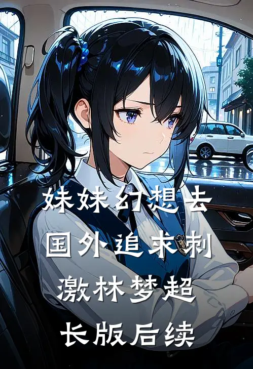 妹妹幻想去国外追求刺激林梦超长版后续
