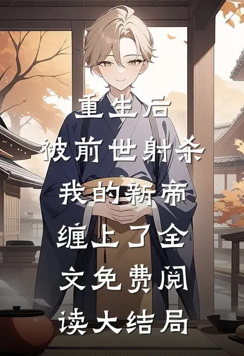 重生后，被前世射杀我的新帝缠上了全文免费阅读大结局