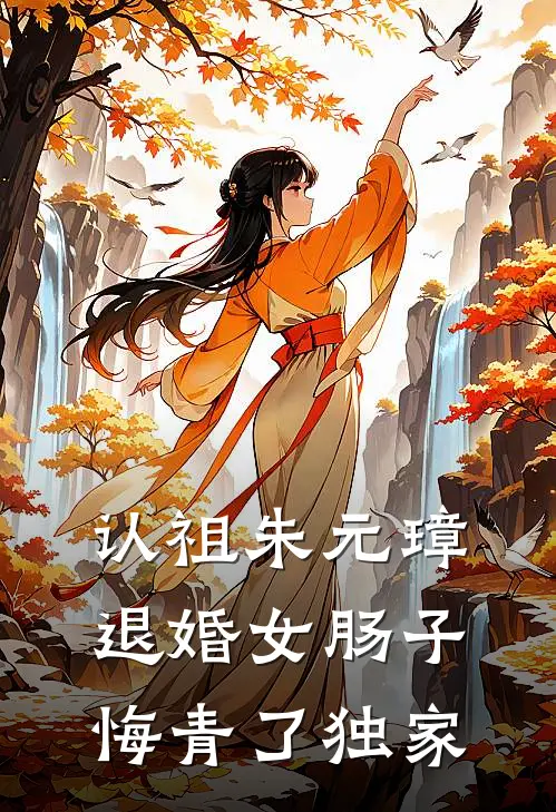 认祖朱元璋，退婚女肠子悔青了独家