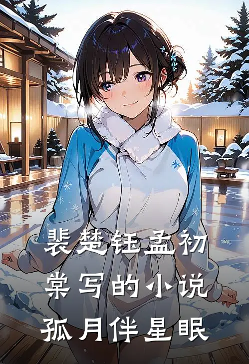 裴楚钰孟初棠写的小说孤月伴星眠
