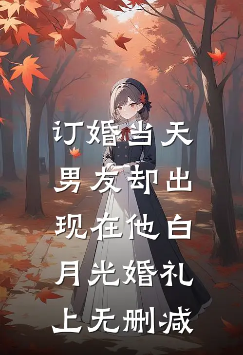 订婚当天，男友却出现在他白月光婚礼上无删减