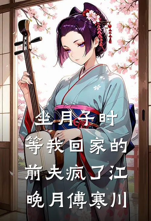 坐月子时，等我回家的前夫疯了江晚月傅寒川