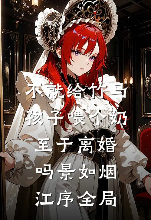 不就给竹马孩子喂个奶，至于离婚吗景如烟江序全局