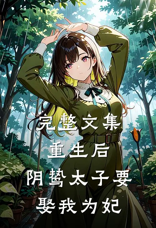 完整文集重生后，阴鸷太子要娶我为妃