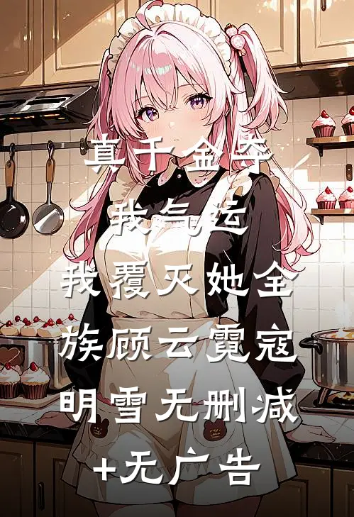 真千金夺我气运，我覆灭她全族顾云霓寇明雪无删减+无广告