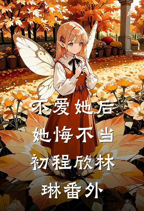 不爱她后，她悔不当初程欣林琳 番外