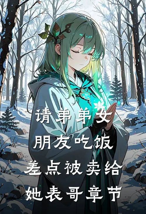 请弟弟女朋友吃饭，差点被卖给她表哥章节