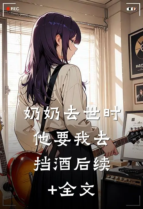 奶奶去世时，他要我去挡酒后续+全文