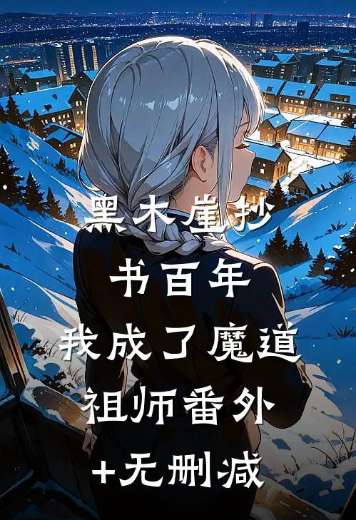 黑木崖抄书百年，我成了魔道祖师番外+无删减
