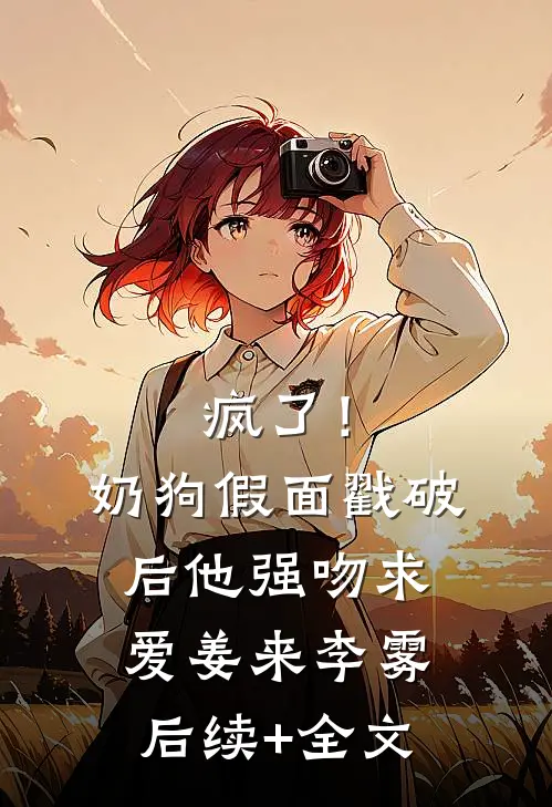 疯了！奶狗假面戳破后他强吻求爱姜来李雾后续+全文