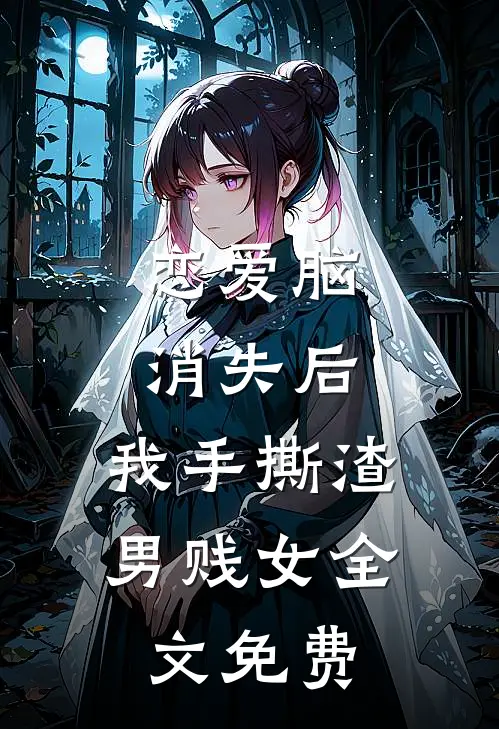 恋爱脑消失后，我手撕渣男贱女全文免费