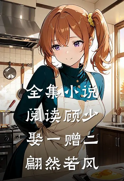全集小说阅读顾少,娶一赠二 翩然若风