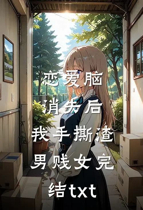 恋爱脑消失后，我手撕渣男贱女完结txt